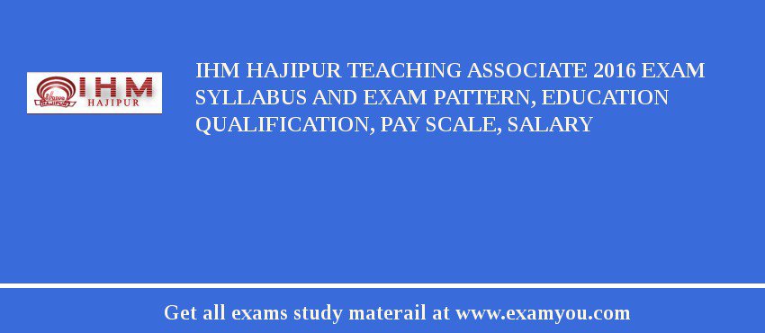 IHM Hajipur Teaching Associate 2018 Exam Syllabus And Exam Pattern, Education Qualification, Pay scale, Salary