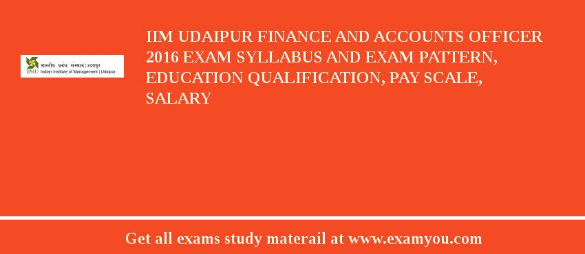 IIM Udaipur Finance and Accounts Officer 2018 Exam Syllabus And Exam Pattern, Education Qualification, Pay scale, Salary