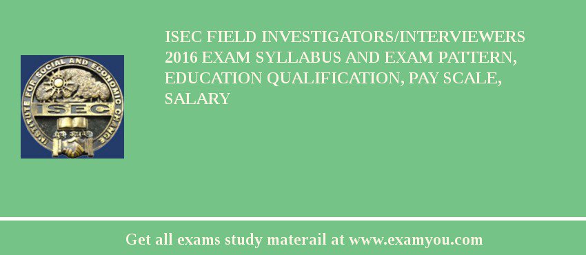 ISEC Field Investigators/Interviewers 2018 Exam Syllabus And Exam Pattern, Education Qualification, Pay scale, Salary