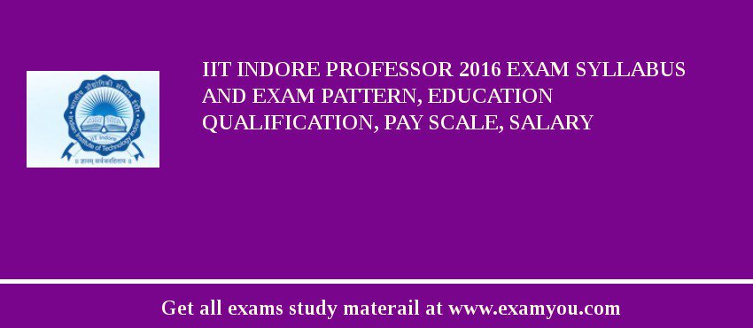 IIT Indore Professor 2018 Exam Syllabus And Exam Pattern, Education Qualification, Pay scale, Salary