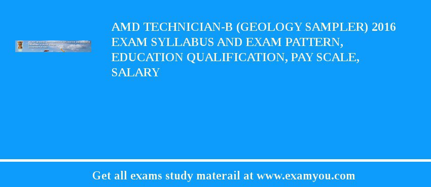AMD Technician-B (Geology Sampler) 2018 Exam Syllabus And Exam Pattern, Education Qualification, Pay scale, Salary