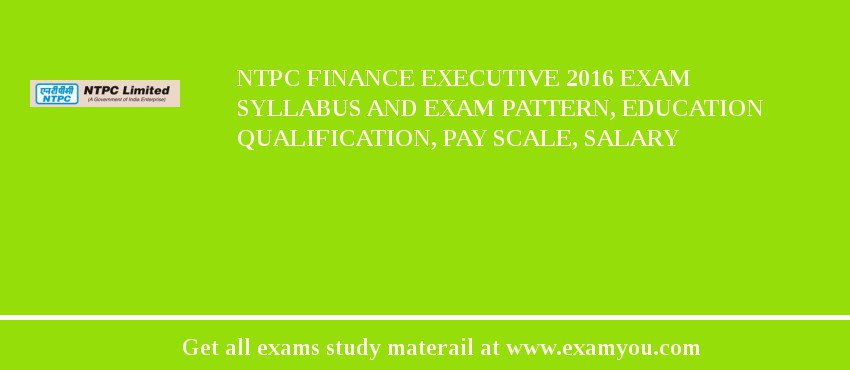 NTPC Finance Executive 2018 Exam Syllabus And Exam Pattern, Education Qualification, Pay scale, Salary