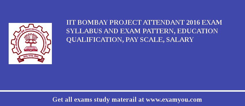 IIT Bombay Project Attendant 2018 Exam Syllabus And Exam Pattern, Education Qualification, Pay scale, Salary