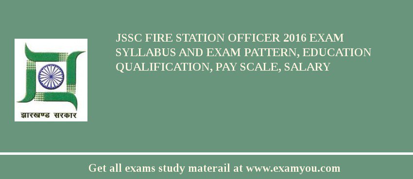 JSSC Fire Station Officer 2018 Exam Syllabus And Exam Pattern, Education Qualification, Pay scale, Salary