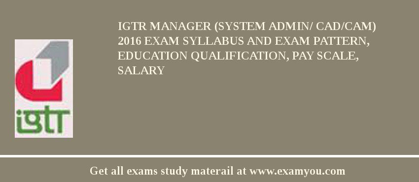 IGTR Manager (System Admin/ CAD/CAM) 2018 Exam Syllabus And Exam Pattern, Education Qualification, Pay scale, Salary