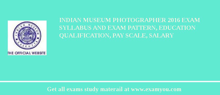 Indian Museum Photographer 2018 Exam Syllabus And Exam Pattern, Education Qualification, Pay scale, Salary