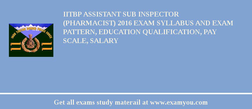 IITBP Assistant Sub Inspector (Pharmacist) 2018 Exam Syllabus And Exam Pattern, Education Qualification, Pay scale, Salary