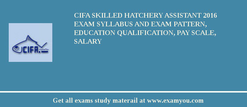 CIFA Skilled Hatchery Assistant 2018 Exam Syllabus And Exam Pattern, Education Qualification, Pay scale, Salary