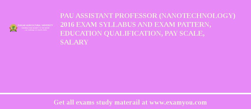 PAU Assistant Professor (Nanotechnology) 2018 Exam Syllabus And Exam Pattern, Education Qualification, Pay scale, Salary