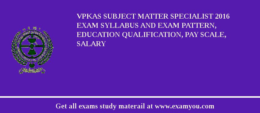 VPKAS Subject Matter Specialist 2018 Exam Syllabus And Exam Pattern, Education Qualification, Pay scale, Salary