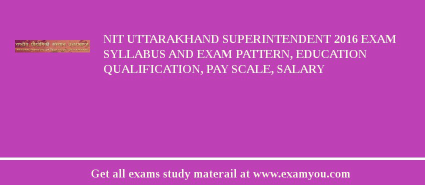 NIT Uttarakhand Superintendent 2018 Exam Syllabus And Exam Pattern, Education Qualification, Pay scale, Salary