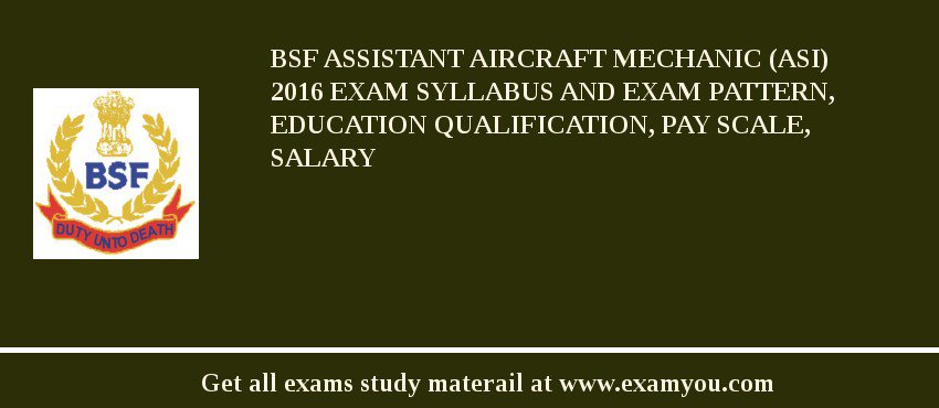 BSF Assistant Aircraft Mechanic (ASI) 2018 Exam Syllabus And Exam Pattern, Education Qualification, Pay scale, Salary