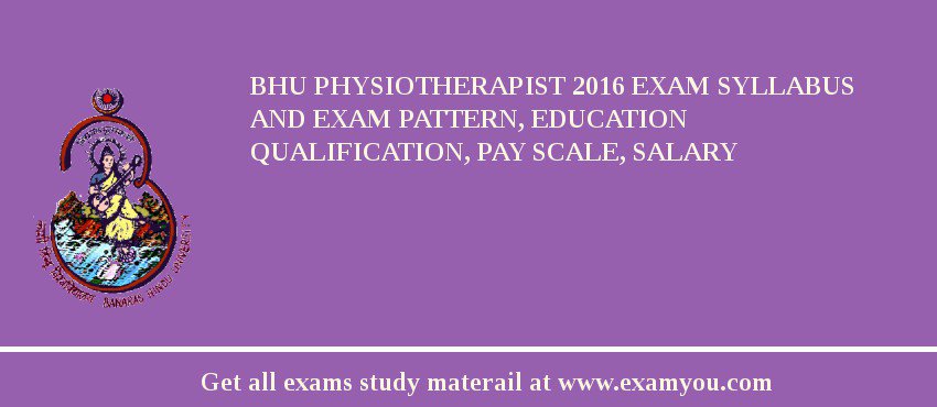 BHU Physiotherapist 2018 Exam Syllabus And Exam Pattern, Education Qualification, Pay scale, Salary