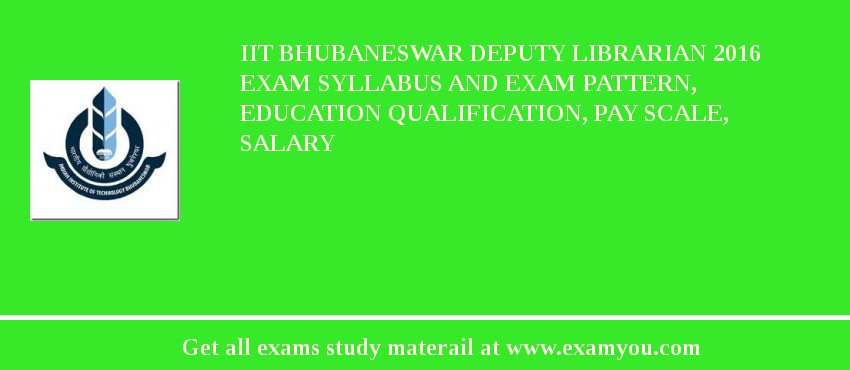 IIT Bhubaneswar Deputy Librarian 2018 Exam Syllabus And Exam Pattern, Education Qualification, Pay scale, Salary