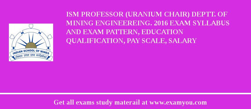 ISM Professor (Uranium Chair) Deptt. of Mining Engineereing. 2018 Exam Syllabus And Exam Pattern, Education Qualification, Pay scale, Salary