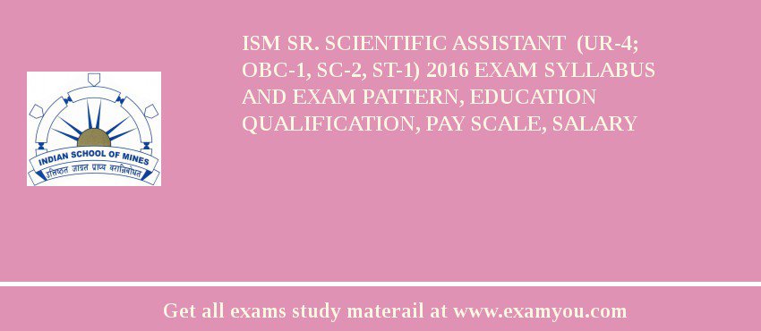 ISM Sr. Scientific Assistant  (UR-4; OBC-1, SC-2, ST-1) 2018 Exam Syllabus And Exam Pattern, Education Qualification, Pay scale, Salary