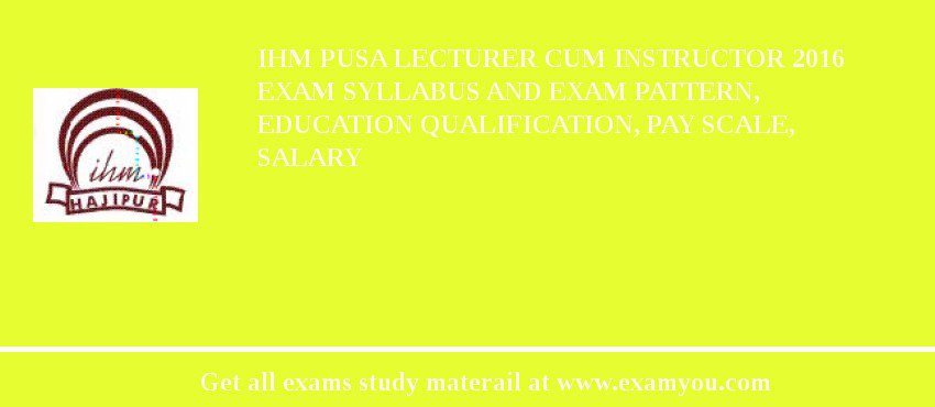 IHM Pusa Lecturer cum Instructor 2018 Exam Syllabus And Exam Pattern, Education Qualification, Pay scale, Salary