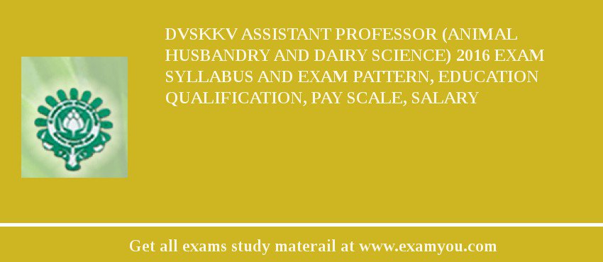DVSKKV Assistant Professor (Animal Husbandry and Dairy Science) 2018 Exam Syllabus And Exam Pattern, Education Qualification, Pay scale, Salary