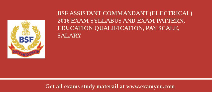 BSF Assistant Commandant (Electrical) 2018 Exam Syllabus And Exam Pattern, Education Qualification, Pay scale, Salary