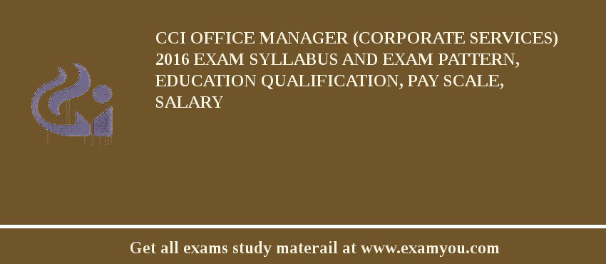 CCI Office Manager (Corporate Services) 2018 Exam Syllabus And Exam Pattern, Education Qualification, Pay scale, Salary