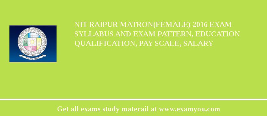 NIT Raipur Matron(Female) 2018 Exam Syllabus And Exam Pattern, Education Qualification, Pay scale, Salary