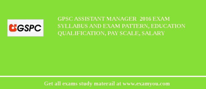 GPSC Assistant Manager  2018 Exam Syllabus And Exam Pattern, Education Qualification, Pay scale, Salary
