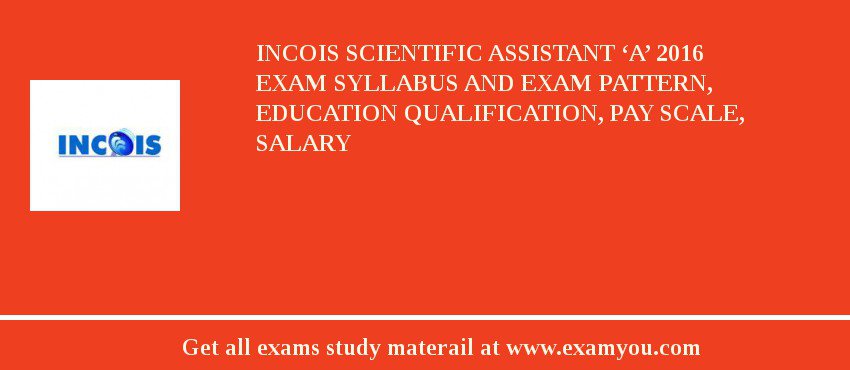 INCOIS Scientific Assistant ‘A’ 2018 Exam Syllabus And Exam Pattern, Education Qualification, Pay scale, Salary