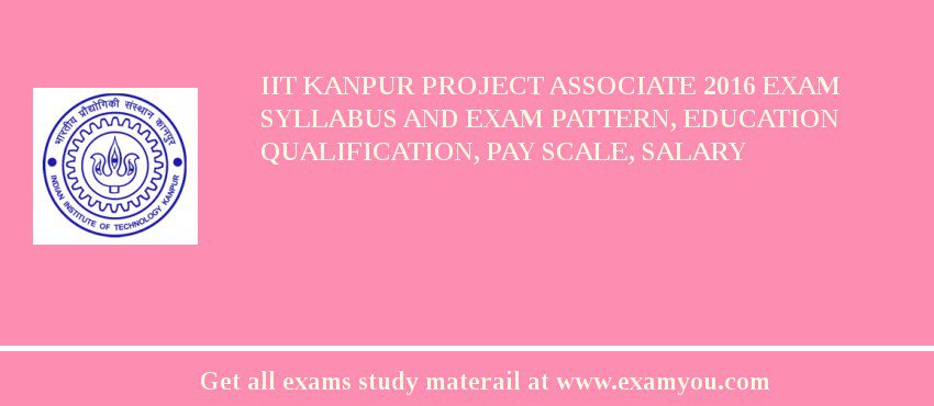IIT Kanpur Project Associate 2018 Exam Syllabus And Exam Pattern, Education Qualification, Pay scale, Salary