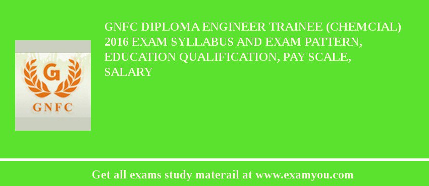 GNFC Diploma Engineer Trainee (Chemcial) 2018 Exam Syllabus And Exam Pattern, Education Qualification, Pay scale, Salary