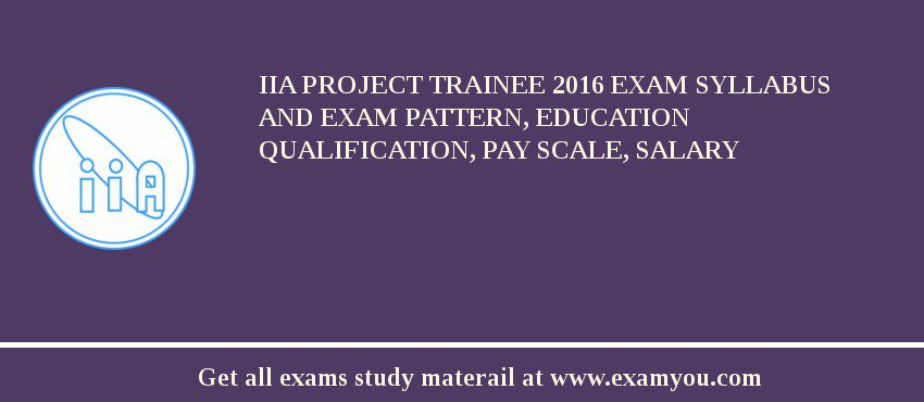 IIA Project Trainee 2018 Exam Syllabus And Exam Pattern, Education Qualification, Pay scale, Salary