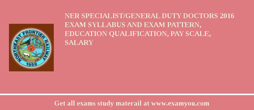 NER Specialist/General Duty Doctors 2018 Exam Syllabus And Exam Pattern, Education Qualification, Pay scale, Salary