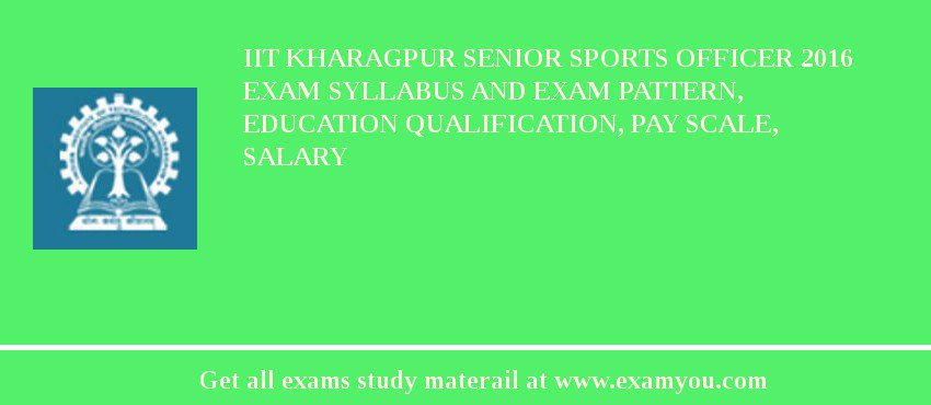 IIT Kharagpur Senior Sports Officer 2018 Exam Syllabus And Exam Pattern, Education Qualification, Pay scale, Salary