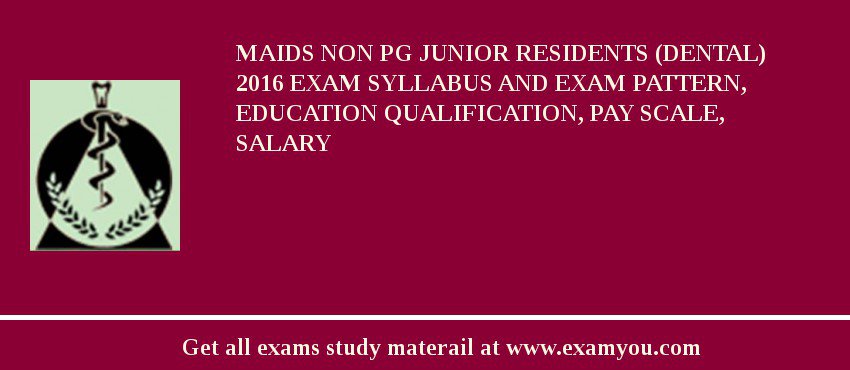 MAIDS Non PG Junior Residents (Dental) 2018 Exam Syllabus And Exam Pattern, Education Qualification, Pay scale, Salary