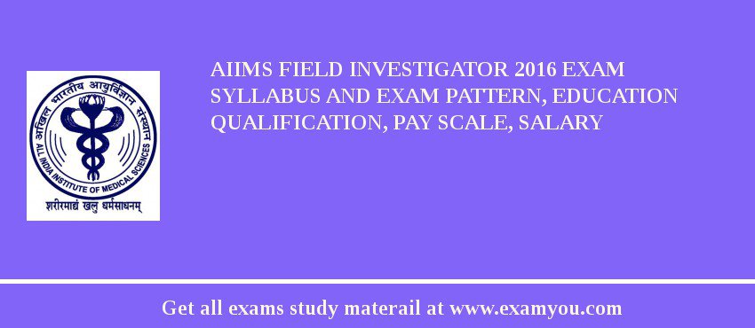 AIIMS Field Investigator 2018 Exam Syllabus And Exam Pattern, Education Qualification, Pay scale, Salary