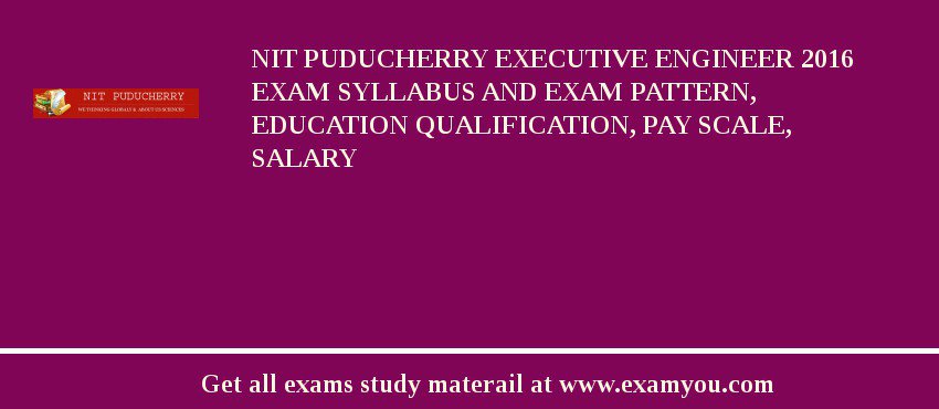 NIT Puducherry Executive Engineer 2018 Exam Syllabus And Exam Pattern, Education Qualification, Pay scale, Salary