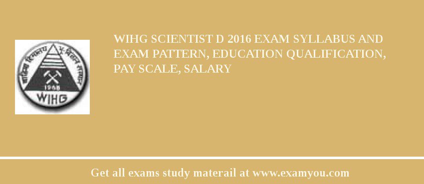 WIHG Scientist D 2018 Exam Syllabus And Exam Pattern, Education Qualification, Pay scale, Salary