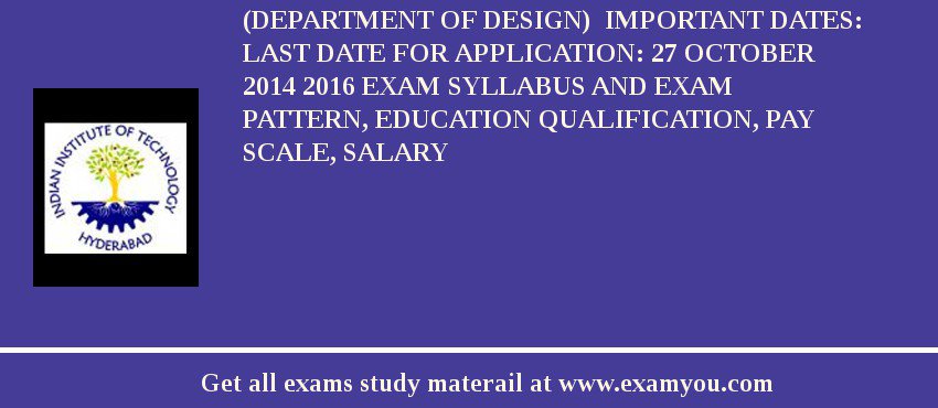 IIT Hyderabad Senior Project Assistant (Department of Design)  Important Dates: Last Date for Application: 27 October 2014 2018 Exam Syllabus And Exam Pattern, Education Qualification, Pay scale, Salary