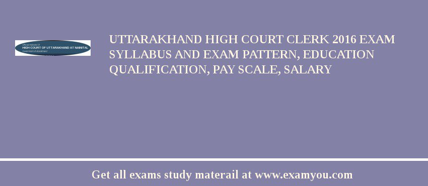 Uttarakhand High Court Clerk 2018 Exam Syllabus And Exam Pattern, Education Qualification, Pay scale, Salary