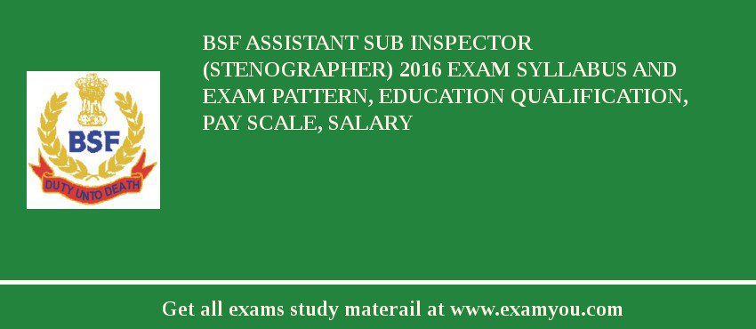 BSF Assistant Sub Inspector (Stenographer) 2018 Exam Syllabus And Exam Pattern, Education Qualification, Pay scale, Salary
