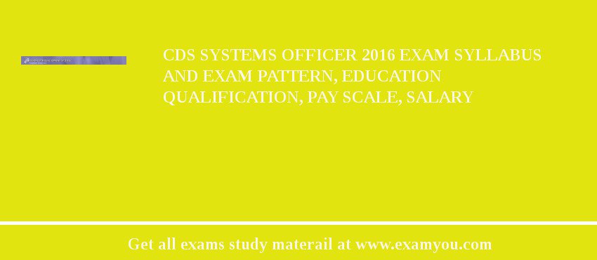 CDS Systems Officer 2018 Exam Syllabus And Exam Pattern, Education Qualification, Pay scale, Salary