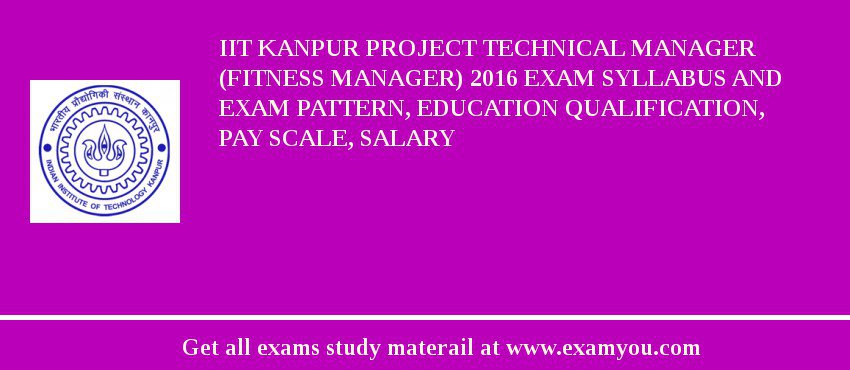 IIT Kanpur Project Technical Manager (Fitness Manager) 2018 Exam Syllabus And Exam Pattern, Education Qualification, Pay scale, Salary
