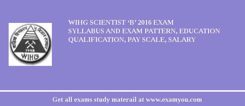 WIHG Scientist ‘B’ 2018 Exam Syllabus And Exam Pattern, Education Qualification, Pay scale, Salary