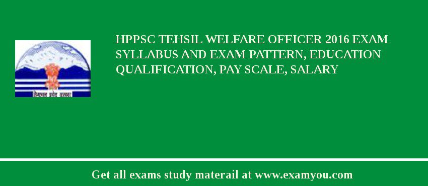 HPPSC Tehsil Welfare Officer 2018 Exam Syllabus And Exam Pattern, Education Qualification, Pay scale, Salary