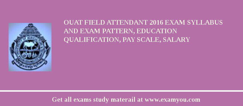 OUAT Field Attendant 2018 Exam Syllabus And Exam Pattern, Education Qualification, Pay scale, Salary