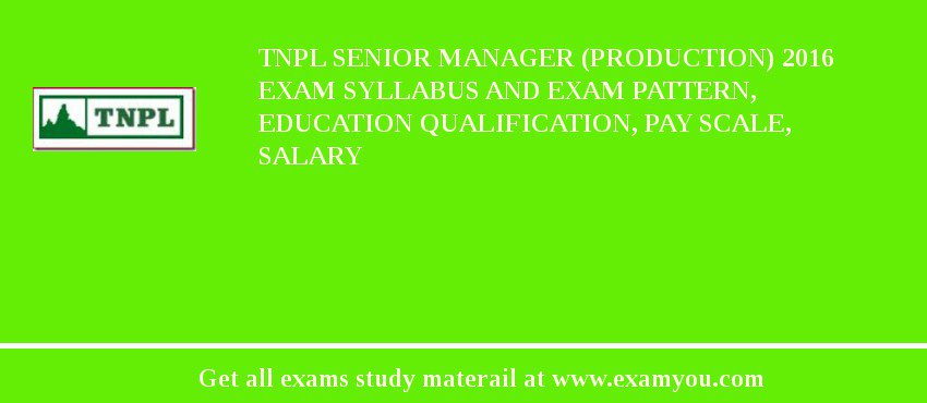 TNPL Senior Manager (Production) 2018 Exam Syllabus And Exam Pattern, Education Qualification, Pay scale, Salary
