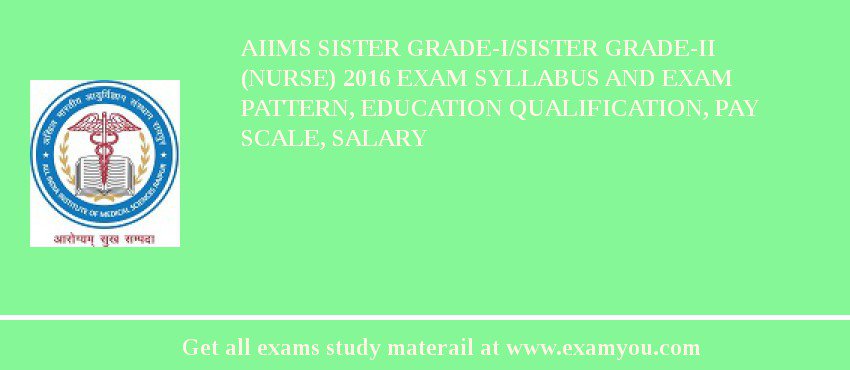 AIIMS Sister Grade-I/Sister Grade-II (Nurse) 2018 Exam Syllabus And Exam Pattern, Education Qualification, Pay scale, Salary