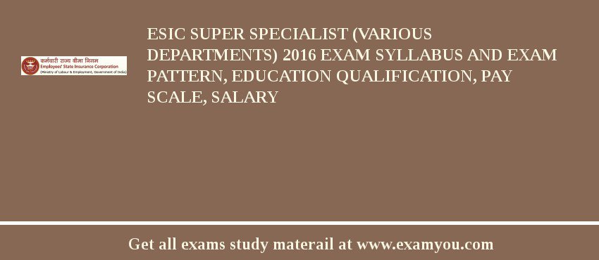 ESIC Super Specialist (Various Departments) 2018 Exam Syllabus And Exam Pattern, Education Qualification, Pay scale, Salary