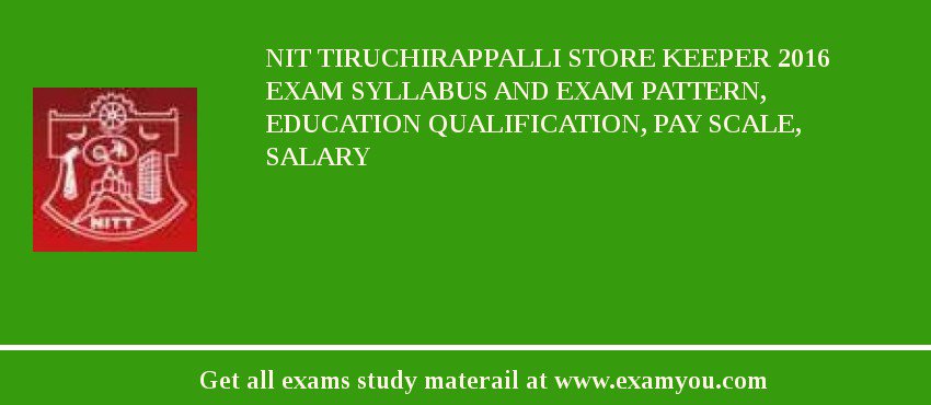 NIT Tiruchirappalli Store keeper 2018 Exam Syllabus And Exam Pattern, Education Qualification, Pay scale, Salary