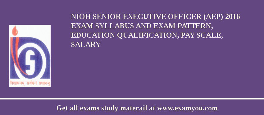 NIOH Senior Executive Officer (AEP) 2018 Exam Syllabus And Exam Pattern, Education Qualification, Pay scale, Salary