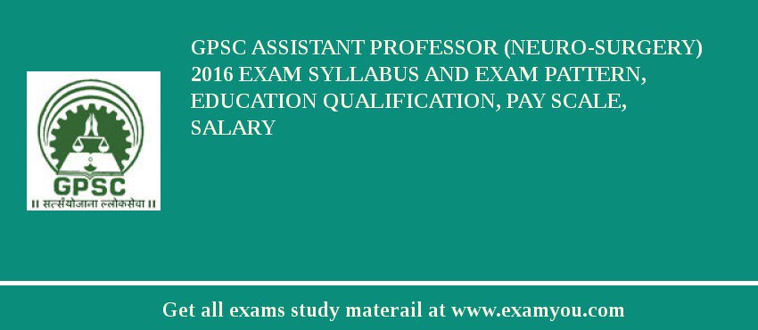 GPSC Assistant Professor (Neuro-surgery) 2018 Exam Syllabus And Exam Pattern, Education Qualification, Pay scale, Salary